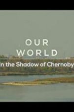 Watch Our World: In the Shadow of Chernobyl Movie2k