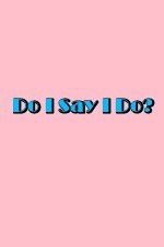 Watch Do I Say I Do Movie2k